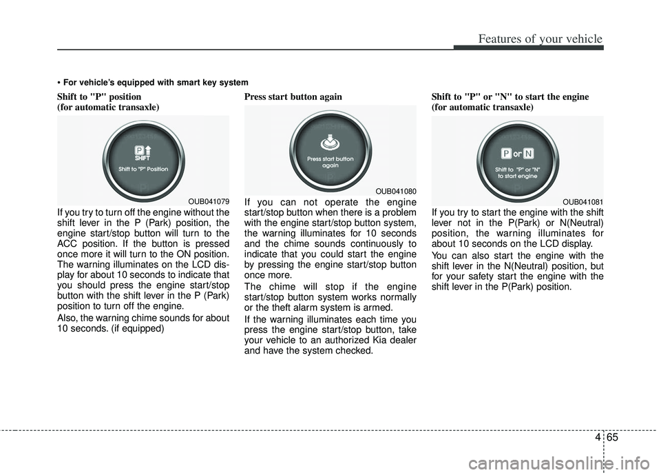KIA RIO HATCHBACK 2013  Owners Manual 465
Features of your vehicle
Shift to "P" position
(for automatic transaxle)
If you try to turn off the engine without the
shift lever in the P (Park) position, the
engine start/stop button will turn 