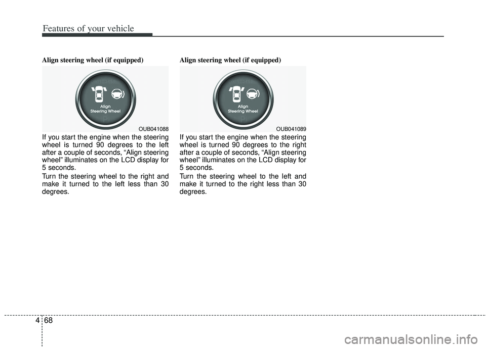 KIA RIO HATCHBACK 2013 Owners Manual Features of your vehicle
68
4
Align steering wheel (if equipped)
If you start the engine when the steering
wheel is turned 90 degrees to the left
after a couple of seconds, “Align steering
wheel” KIA RIO HATCHBACK 2013 Owners Manual Features of your vehicle
68
4
Align steering wheel (if equipped)
If you start the engine when the steering
wheel is turned 90 degrees to the left
after a couple of seconds, “Align steering
wheel”