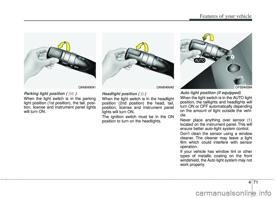 KIA RIO HATCHBACK 2013 Owners Manual 471
Features of your vehicle
Parking light position ( )
When the light switch is in the parking
light position (1st position), the tail, posi-
tion, license and instrument panel lights
will turn ON.
H KIA RIO HATCHBACK 2013 Owners Manual 471
Features of your vehicle
Parking light position ( )
When the light switch is in the parking
light position (1st position), the tail, posi-
tion, license and instrument panel lights
will turn ON.
H