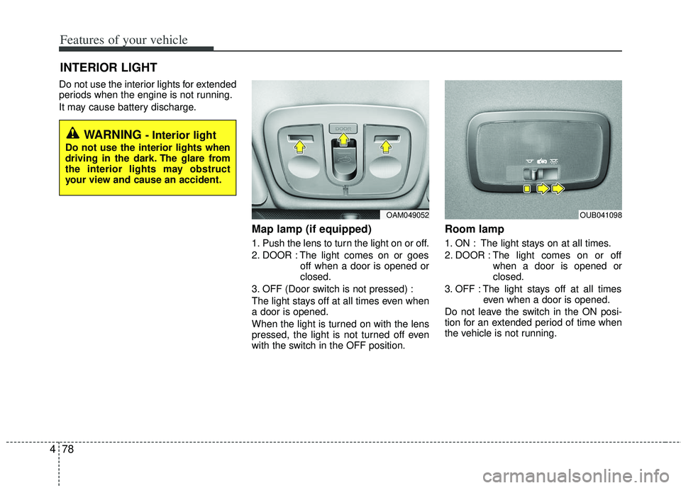 KIA RIO HATCHBACK 2013  Owners Manual Features of your vehicle
78
4
Do not use the interior lights for extended
periods when the engine is not running.
It may cause battery discharge.
Map lamp (if equipped) 
1. Push the lens to turn the l