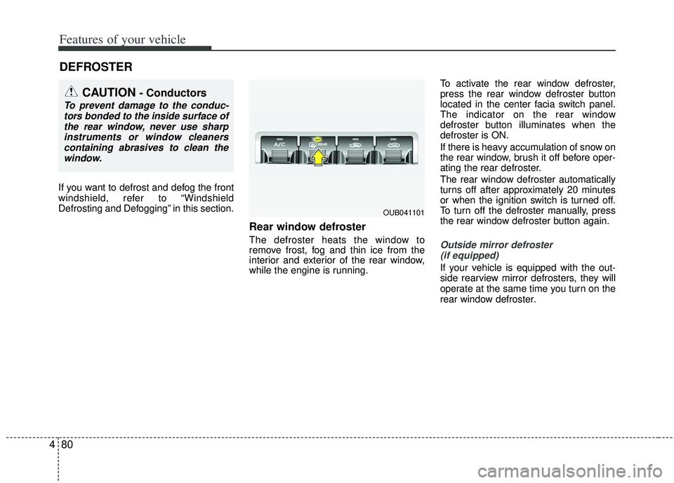 KIA RIO HATCHBACK 2013  Owners Manual Features of your vehicle
80
4
If you want to defrost and defog the front
windshield, refer to “Windshield
Defrosting and Defogging” in this section.
Rear window defroster
The defroster heats the w