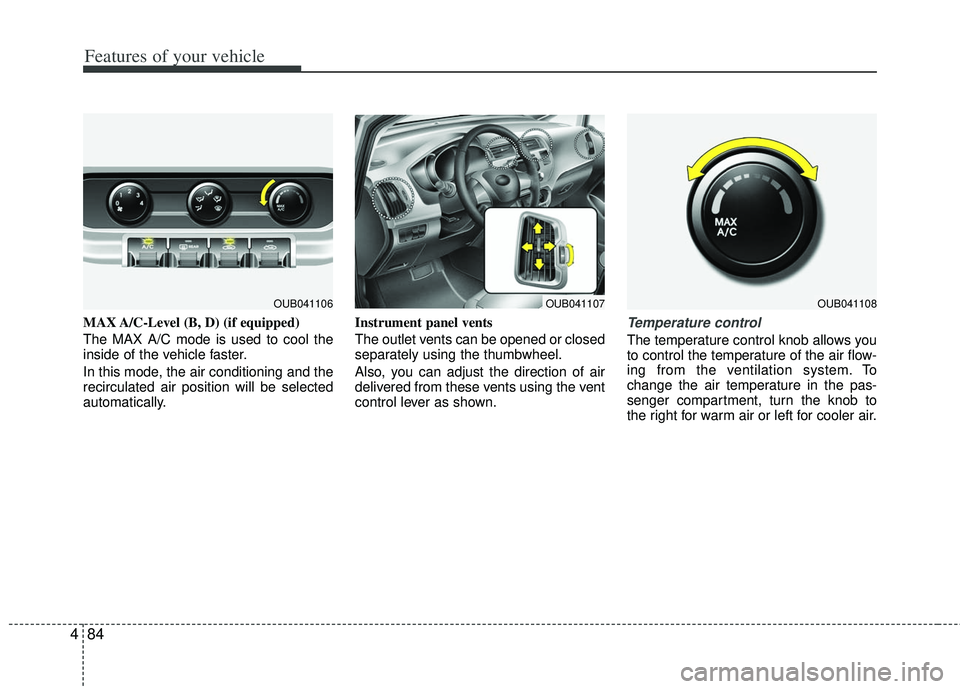 KIA RIO HATCHBACK 2013  Owners Manual Features of your vehicle
84
4
MAX A/C-Level (B, D) (if equipped)
The MAX A/C mode is used to cool the
inside of the vehicle faster.
In this mode, the air conditioning and the
recirculated air position