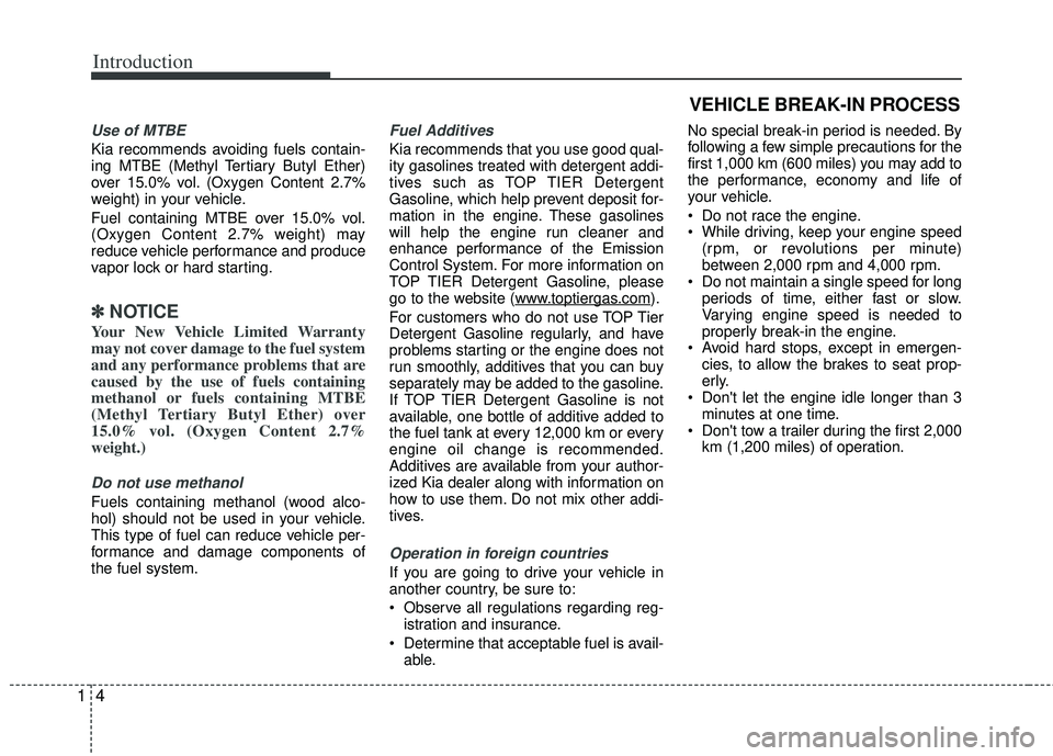 KIA RIO HATCHBACK 2013 User Guide Introduction
41
Use of MTBE
Kia recommends avoiding fuels contain-
ing MTBE (Methyl Tertiary Butyl Ether)
over 15.0% vol. (Oxygen Content 2.7%
weight) in your vehicle.
Fuel containing MTBE over 15.0% KIA RIO HATCHBACK 2013 User Guide Introduction
41
Use of MTBE
Kia recommends avoiding fuels contain-
ing MTBE (Methyl Tertiary Butyl Ether)
over 15.0% vol. (Oxygen Content 2.7%
weight) in your vehicle.
Fuel containing MTBE over 15.0%
