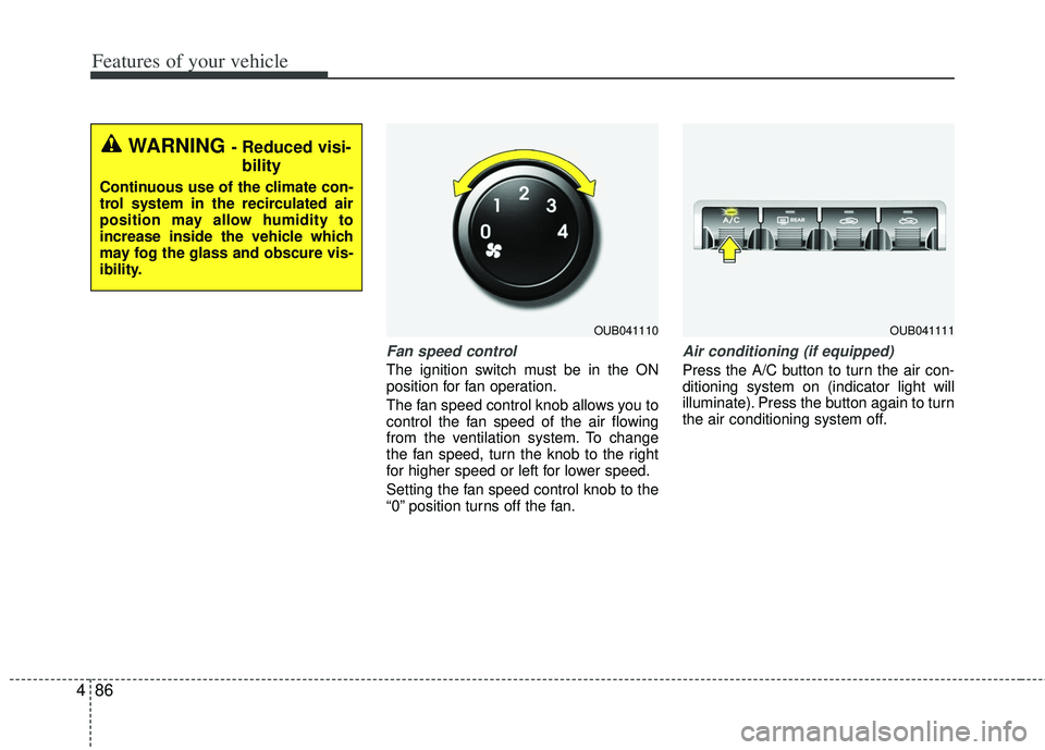 KIA RIO HATCHBACK 2013  Owners Manual Features of your vehicle
86
4
Fan speed control
The ignition switch must be in the ON
position for fan operation.
The fan speed control knob allows you to
control the fan speed of the air flowing
from