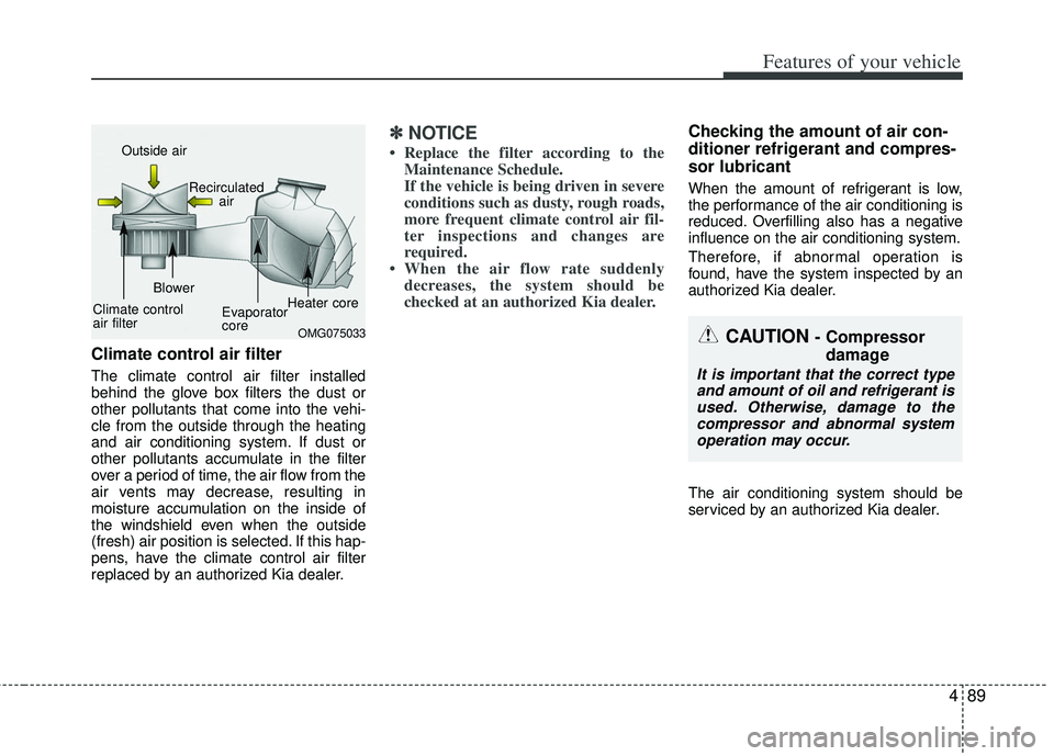 KIA RIO HATCHBACK 2013  Owners Manual 489
Features of your vehicle
Climate control air filter
The climate control air filter installed
behind the glove box filters the dust or
other pollutants that come into the vehi-
cle from the outside