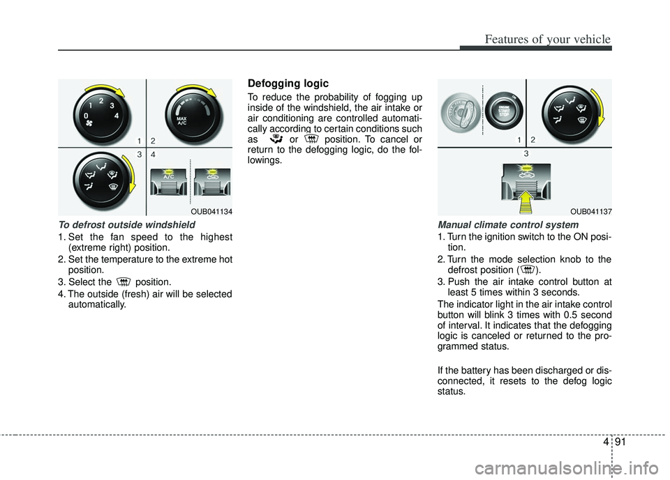KIA RIO HATCHBACK 2013  Owners Manual 491
Features of your vehicle
To defrost outside windshield  
1. Set the fan speed to the highest(extreme right) position.
2. Set the temperature to the extreme hot position.
3. Select the  position.
4