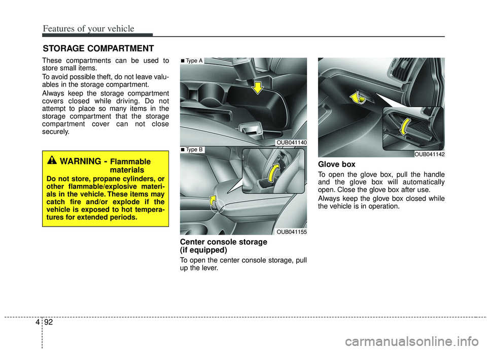 KIA RIO HATCHBACK 2013  Owners Manual Features of your vehicle
92
4
These compartments can be used to
store small items.
To avoid possible theft, do not leave valu-
ables in the storage compartment.
Always keep the storage compartment
cov