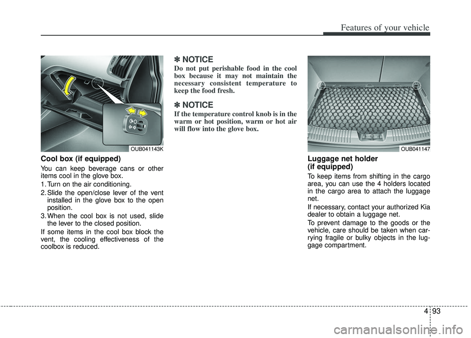 KIA RIO HATCHBACK 2013  Owners Manual 493
Features of your vehicle
Cool box (if equipped)
You can keep beverage cans or other
items cool in the glove box.
1. Turn on the air conditioning.
2. Slide the open/close lever of the ventinstalled