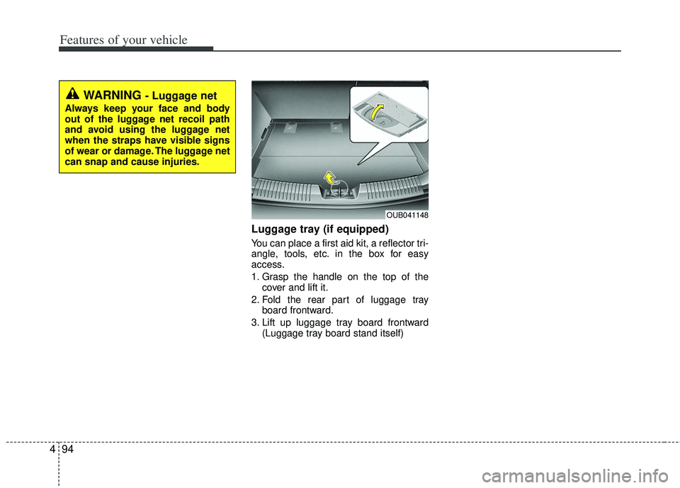 KIA RIO HATCHBACK 2013  Owners Manual Features of your vehicle
94
4
Luggage tray (if equipped)
You can place a first aid kit, a reflector tri-
angle, tools, etc. in the box for easy
access.
1. Grasp the handle on the top of the
cover and 