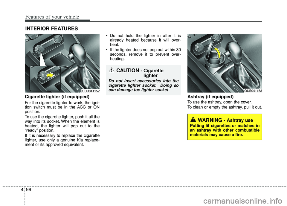 KIA RIO HATCHBACK 2013  Owners Manual Features of your vehicle
96
4
Cigarette lighter (if equipped)
For the cigarette lighter to work, the igni-
tion switch must be in the ACC or ON
position.
To use the cigarette lighter, push it all the
