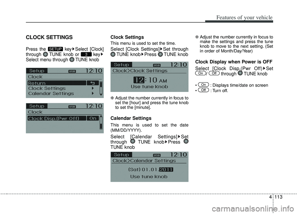 KIA RIO HATCHBACK 2013  Owners Manual 4113
Features of your vehicle
CLOCK SETTINGS
Press the  key Select [Clock]
through  TUNE knob or  key
Select menu through  TUNE knob
Clock Settings
This menu is used to set the time.
Select [Clock Set