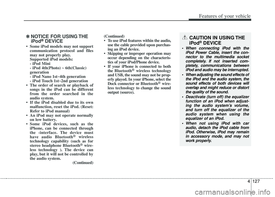 KIA RIO HATCHBACK 2013  Owners Manual 4127
Features of your vehicle
✽
✽NOTICE FOR USING THE
iPod®DEVICE
• Some iPod models may not support
communication protocol and files
may not properly play.
Supported iPod models: 
- iPod Mini
