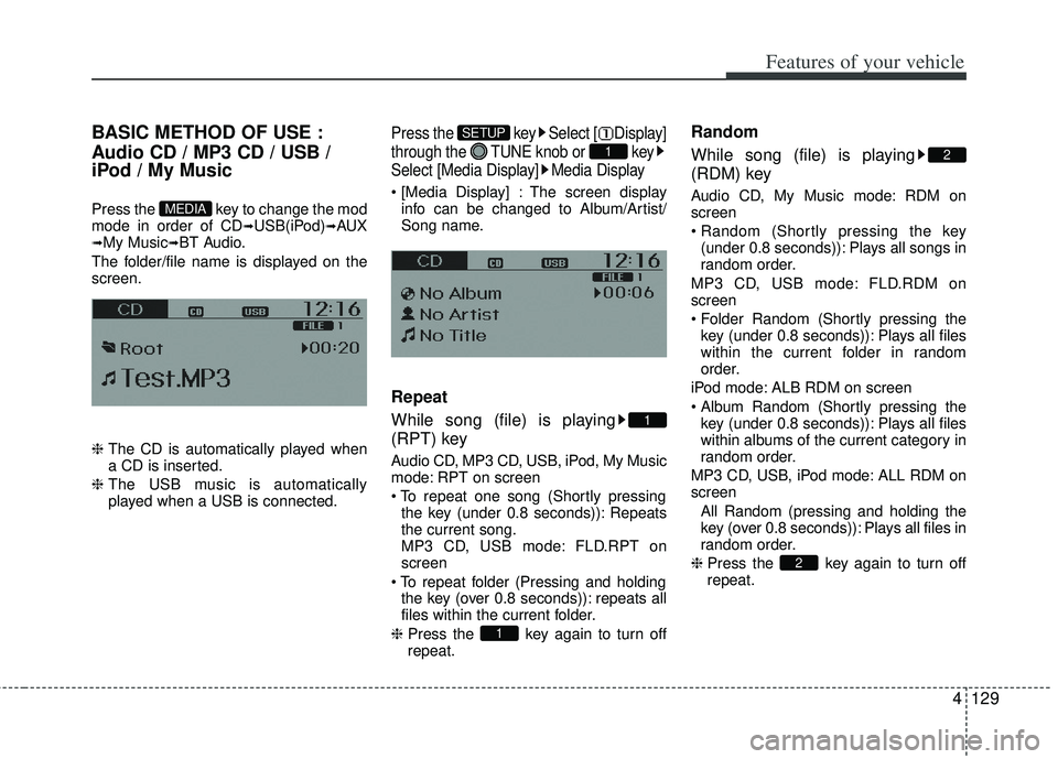 KIA RIO HATCHBACK 2013  Owners Manual 4129
Features of your vehicle
BASIC METHOD OF USE :
Audio CD / MP3 CD / USB /
iPod / My Music
Press the  key to change the mod
mode in order of CD➟USB(iPod)➟AUX➟My Music➟BT Audio.
The folder/f