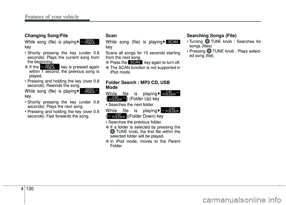 KIA RIO HATCHBACK 2013  Owners Manual Features of your vehicle
130
4
Changing Song/File
While song (file) is playing
key

seconds): Plays the current song from
the beginning.
❈  If the  key is pressed again
within 1 second, the previous