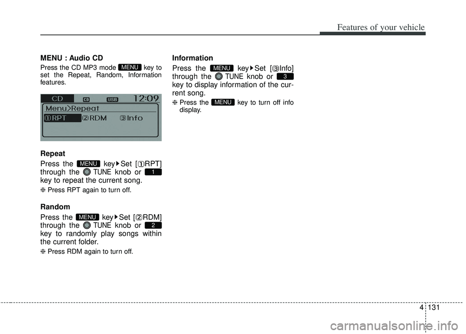 KIA RIO HATCHBACK 2013  Owners Manual 4131
Features of your vehicle
MENU : Audio CD
Press the CD MP3 mode  key to
set the Repeat, Random, Information
features.
Repeat
Press the  key Set [ RPT]
through the 
TUNEknob or 
key to repeat the c