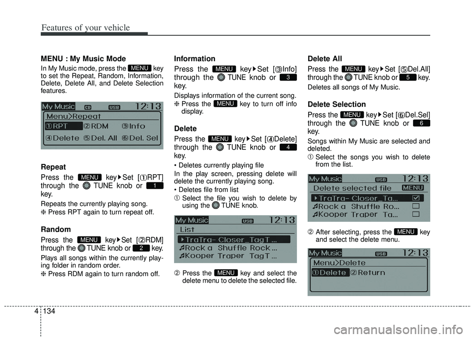 KIA RIO HATCHBACK 2013  Owners Manual Features of your vehicle
134
4
MENU : My Music Mode
In My Music mode, press the  key
to set the Repeat, Random, Information,
Delete, Delete All, and Delete Selection
features.
Repeat
Press the  key Se