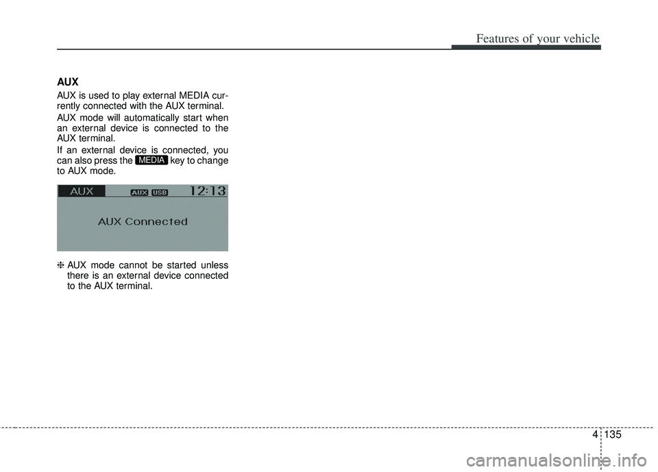 KIA RIO HATCHBACK 2013  Owners Manual 4135
Features of your vehicle
AUX
AUX is used to play external MEDIA cur-
rently connected with the AUX terminal.
AUX mode will automatically start when
an external device is connected to the
AUX term
