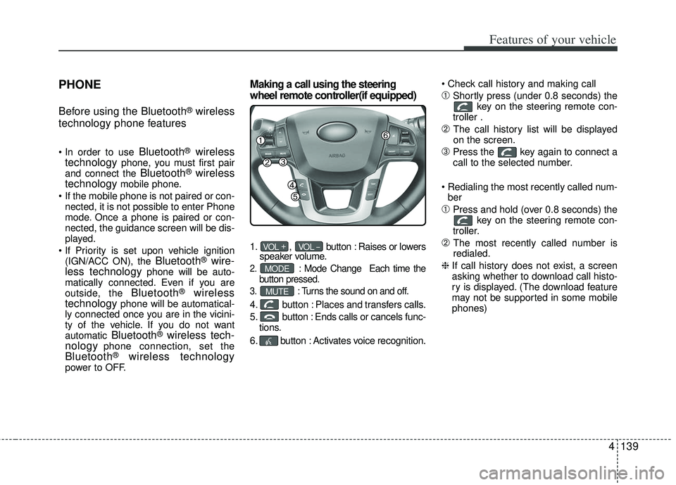 KIA RIO HATCHBACK 2013  Owners Manual 4139
Features of your vehicle
PHONE
Before using the Bluetooth®wireless
technology phone features
Bluetooth®wireless
technologyphone, you must first pair
and connect the Bluetooth®wireless
technolo