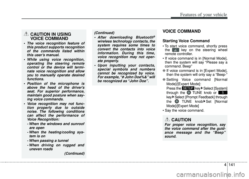KIA RIO HATCHBACK 2013  Owners Manual 4141
Features of your vehicle
VOICE COMMAND
Starting Voice  Command
the  key on the steering wheel
remote controller.
 then the system will say “Please say a
command. Beep”
❈  If voice command i