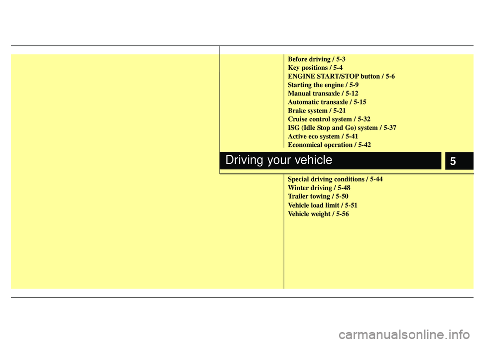 KIA RIO HATCHBACK 2013  Owners Manual 5
Before driving / 5-3
Key positions / 5-4
ENGINE START/STOP button / 5-6
Starting the engine / 5-9
Manual transaxle / 5-12
Automatic transaxle / 5-15
Brake system / 5-21
Cruise control system / 5-32
