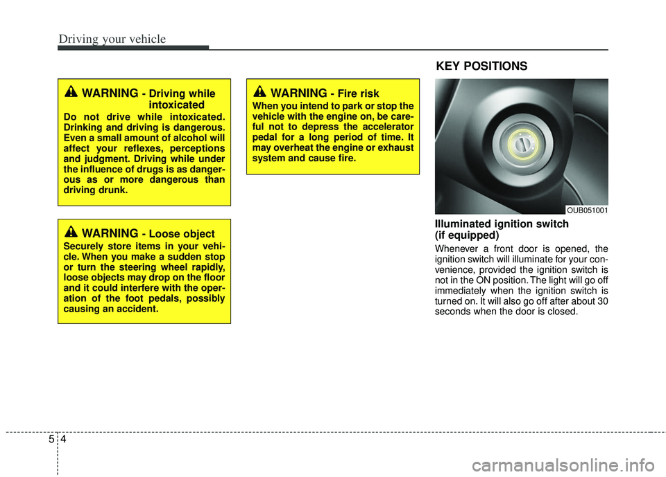 KIA RIO HATCHBACK 2013  Owners Manual Driving your vehicle
45
Illuminated ignition switch 
(if equipped)
Whenever a front door is opened, the
ignition switch will illuminate for your con-
venience, provided the ignition switch is
not in t