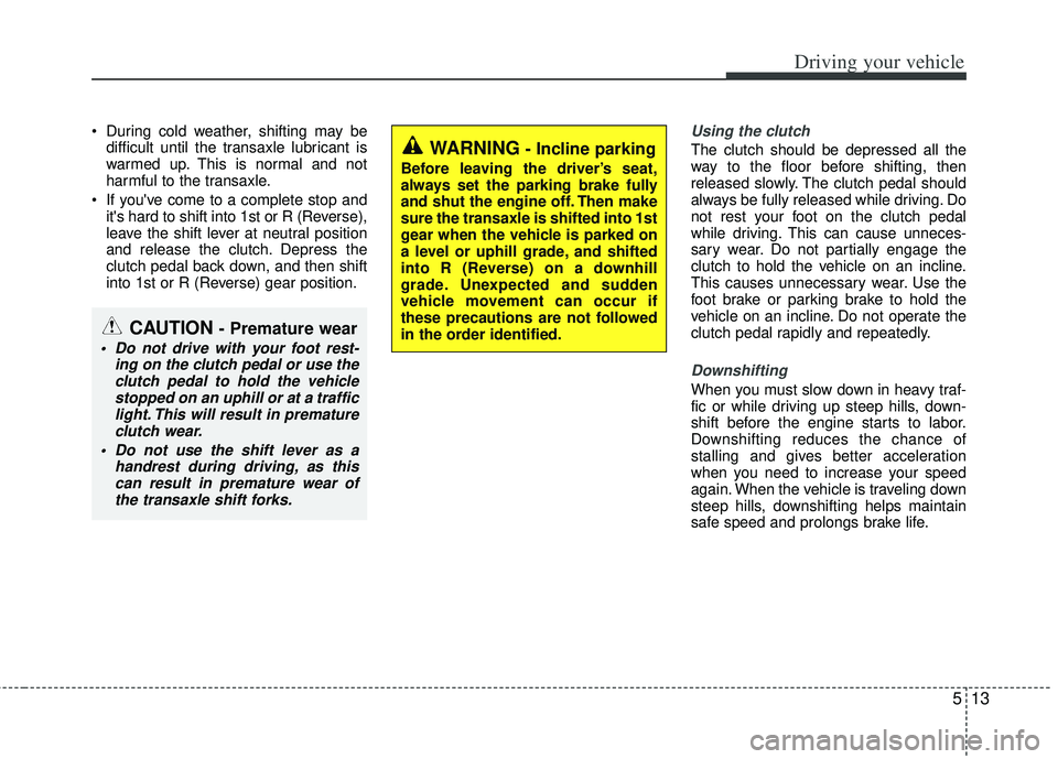 KIA RIO HATCHBACK 2013 Owners Manual 513
Driving your vehicle
During cold weather, shifting may bedifficult until the transaxle lubricant is
warmed up. This is normal and not
harmful to the transaxle.
If youve come to a complete stop KIA RIO HATCHBACK 2013 Owners Manual 513
Driving your vehicle
During cold weather, shifting may bedifficult until the transaxle lubricant is
warmed up. This is normal and not
harmful to the transaxle.
If youve come to a complete stop