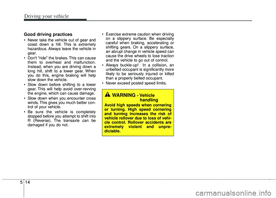 KIA RIO HATCHBACK 2013 Owners Manual Driving your vehicle
14
5
Good driving practices
Never take the vehicle out of gear and
coast down a hill. This is extremely
hazardous. Always leave the vehicle in
gear.
Dont "ride" the brakes. Thi KIA RIO HATCHBACK 2013 Owners Manual Driving your vehicle
14
5
Good driving practices
Never take the vehicle out of gear and
coast down a hill. This is extremely
hazardous. Always leave the vehicle in
gear.
Dont "ride" the brakes. Thi