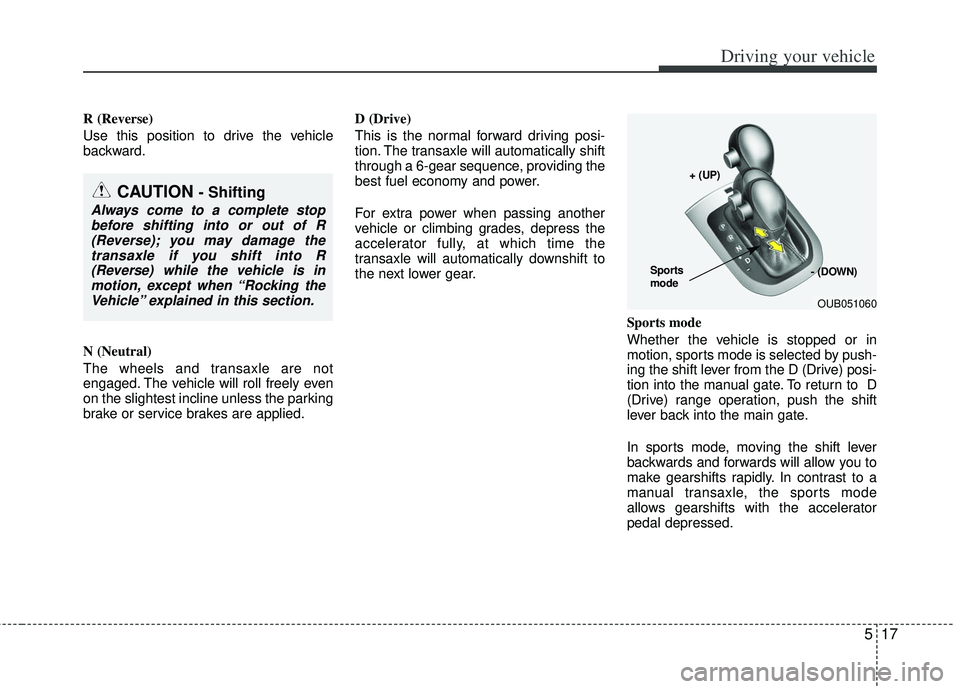 KIA RIO HATCHBACK 2013 Owners Manual 517
Driving your vehicle
R (Reverse)
Use this position to drive the vehicle
backward.
N (Neutral)
The wheels and transaxle are not
engaged. The vehicle will roll freely even
on the slightest incline u KIA RIO HATCHBACK 2013 Owners Manual 517
Driving your vehicle
R (Reverse)
Use this position to drive the vehicle
backward.
N (Neutral)
The wheels and transaxle are not
engaged. The vehicle will roll freely even
on the slightest incline u