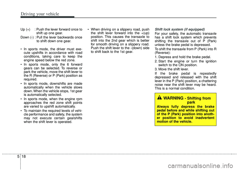 KIA RIO HATCHBACK 2013  Owners Manual Driving your vehicle
18
5
Up (+) : Push the lever forward once to
shift up one gear.
Down (-) : Pull the lever backwards once to shift down one gear.
 In sports mode, the driver must exe- cute upshift