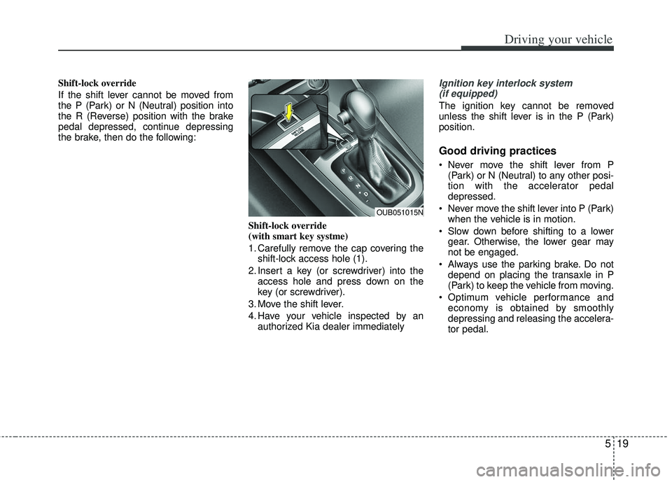 KIA RIO HATCHBACK 2013  Owners Manual 519
Driving your vehicle
Shift-lock override
If the shift lever cannot be moved from
the P (Park) or N (Neutral) position into
the R (Reverse) position with the brake
pedal depressed, continue depress
