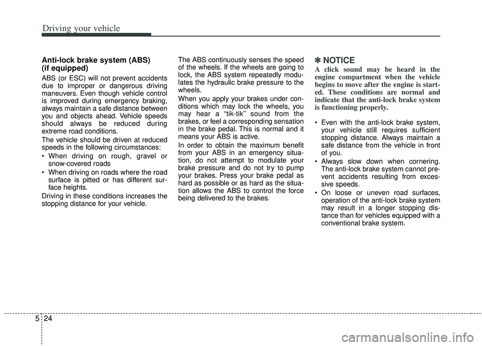 KIA RIO HATCHBACK 2013  Owners Manual Driving your vehicle
24
5
Anti-lock brake system (ABS) 
(if equipped)
ABS (or ESC) will not prevent accidents
due to improper or dangerous driving
maneuvers. Even though vehicle control
is improved du