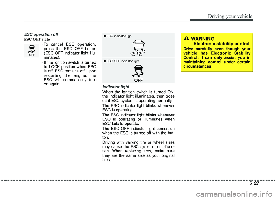 KIA RIO HATCHBACK 2013  Owners Manual 527
Driving your vehicle
ESC operation off
ESC OFF statepress the ESC OFF button
(ESC OFF indicator light illu-
minates).
 to LOCK position when ESC
is off, ESC remains off. Upon
restarting the engine