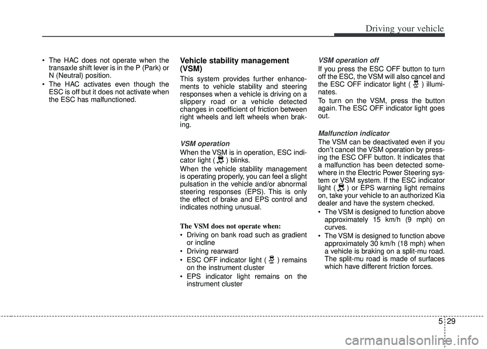KIA RIO HATCHBACK 2013  Owners Manual 529
Driving your vehicle
 The HAC does not operate when thetransaxle shift lever is in the P (Park) or
N (Neutral) position.
 The HAC activates even though the ESC is off but it does not activate when