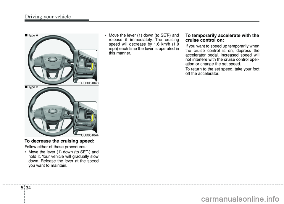 KIA RIO HATCHBACK 2013  Owners Manual Driving your vehicle
34
5
To decrease the cruising speed:
Follow either of these procedures:
 Move the lever (1) down (to SET-) and
hold it. Your vehicle will gradually slow
down. Release the lever at