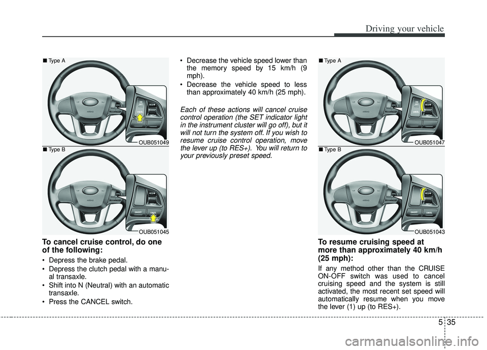 KIA RIO HATCHBACK 2013  Owners Manual 535
Driving your vehicle
To cancel cruise control, do one
of the following:
 Depress the brake pedal.
 Depress the clutch pedal with a manu-al transaxle.
 Shift into N (Neutral) with an automatic tran