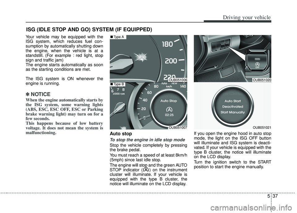 KIA RIO HATCHBACK 2013  Owners Manual 537
Driving your vehicle
Your vehicle may be equipped with the
ISG system, which reduces fuel con-
sumption by automatically shutting down
the engine, when the vehicle is at a
standstill. (For example