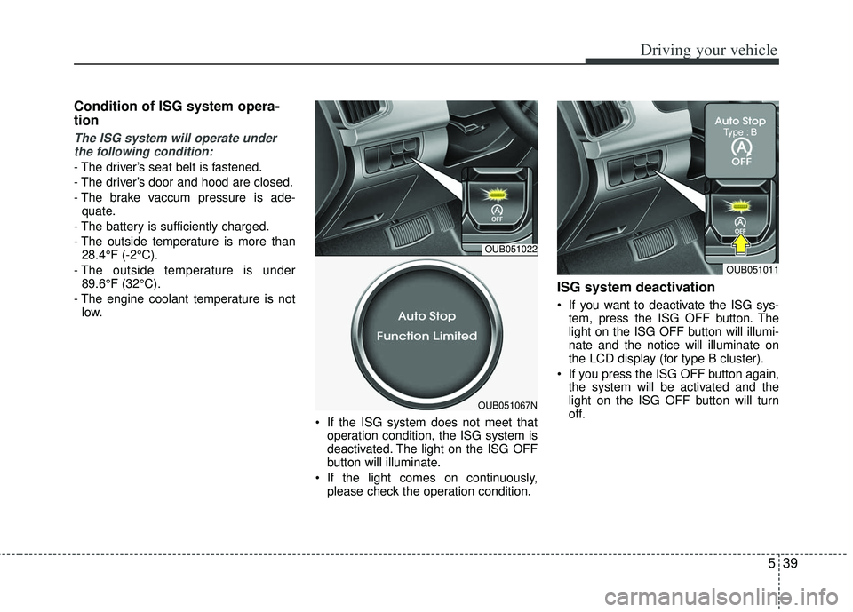 KIA RIO HATCHBACK 2013  Owners Manual 539
Driving your vehicle
Condition of ISG system opera-
tion
The ISG system will operate underthe following condition:
- The driver’s seat belt is fastened.
- The driver’s door and hood are closed