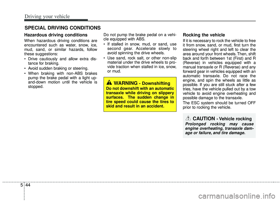 KIA RIO HATCHBACK 2013  Owners Manual Driving your vehicle
44
5
Hazardous driving conditions  
When hazardous driving conditions are
encountered such as water, snow, ice,
mud, sand, or similar hazards, follow
these suggestions:
 Drive cau