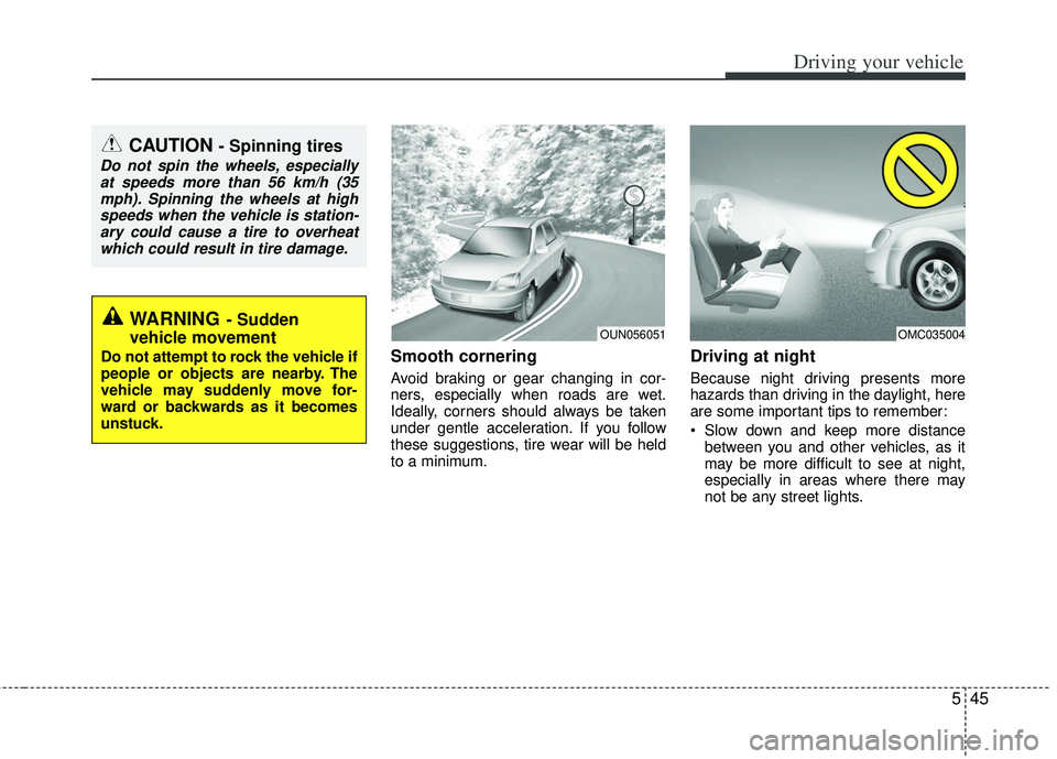 KIA RIO HATCHBACK 2013  Owners Manual 545
Driving your vehicle
Smooth cornering
Avoid braking or gear changing in cor-
ners, especially when roads are wet.
Ideally, corners should always be taken
under gentle acceleration. If you follow
t