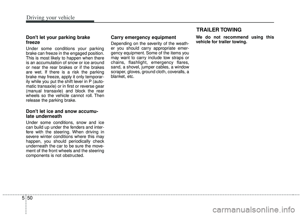 KIA RIO HATCHBACK 2013 Owners Manual Driving your vehicle
50
5
Dont let your parking brake
freeze
Under some conditions your parking
brake can freeze in the engaged position.
This is most likely to happen when there
is an accumulation o KIA RIO HATCHBACK 2013 Owners Manual Driving your vehicle
50
5
Dont let your parking brake
freeze
Under some conditions your parking
brake can freeze in the engaged position.
This is most likely to happen when there
is an accumulation o