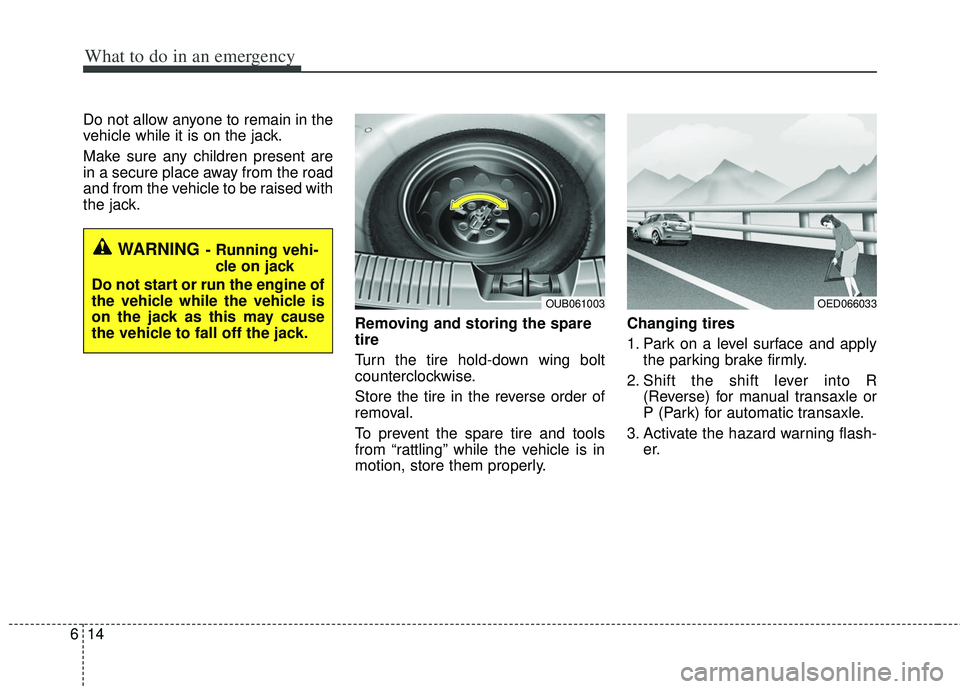 KIA RIO HATCHBACK 2013 Owners Manual What to do in an emergency
14
6
Do not allow anyone to remain in the
vehicle while it is on the jack.
Make sure any children present are
in a secure place away from the road
and from the vehicle to be KIA RIO HATCHBACK 2013 Owners Manual What to do in an emergency
14
6
Do not allow anyone to remain in the
vehicle while it is on the jack.
Make sure any children present are
in a secure place away from the road
and from the vehicle to be