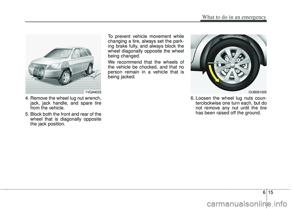 KIA RIO HATCHBACK 2013 Owners Manual 615
What to do in an emergency
4. Remove the wheel lug nut wrench,jack, jack handle, and spare tire
from the vehicle.
5. Block both the front and rear of the wheel that is diagonally opposite
the jack KIA RIO HATCHBACK 2013 Owners Manual 615
What to do in an emergency
4. Remove the wheel lug nut wrench,jack, jack handle, and spare tire
from the vehicle.
5. Block both the front and rear of the wheel that is diagonally opposite
the jack