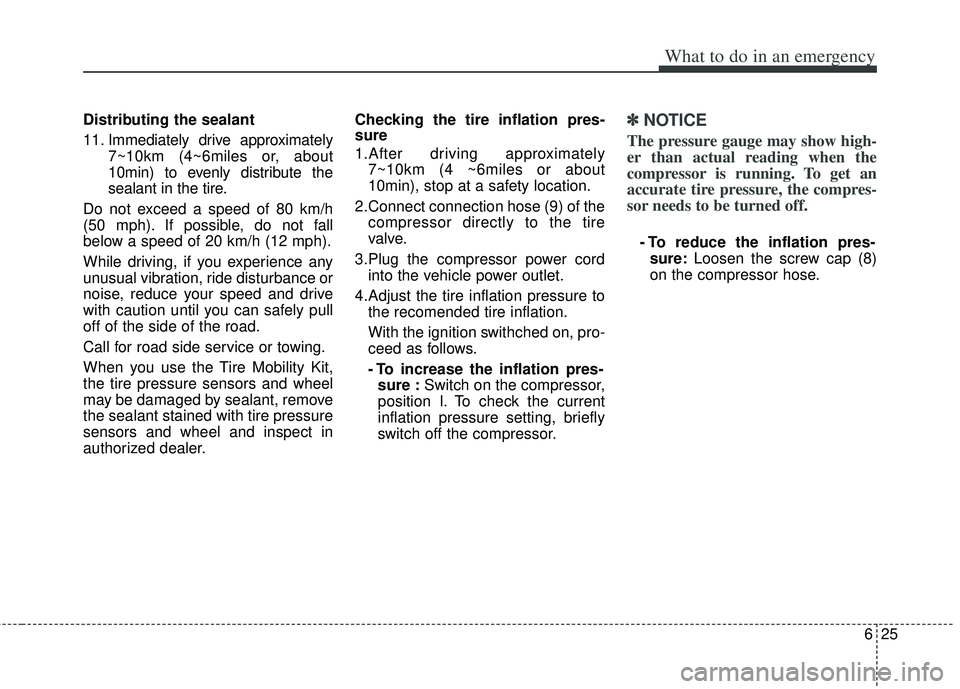 KIA RIO HATCHBACK 2013 Owners Manual 625
What to do in an emergency
Distributing the sealant
11. Immediately drive approximately7~10km (4~6miles or, about
10min) to evenly distribute the
sealant in the tire.
Do not exceed a speed of 80 k KIA RIO HATCHBACK 2013 Owners Manual 625
What to do in an emergency
Distributing the sealant
11. Immediately drive approximately7~10km (4~6miles or, about
10min) to evenly distribute the
sealant in the tire.
Do not exceed a speed of 80 k