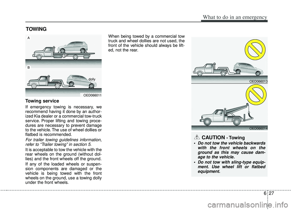 KIA RIO HATCHBACK 2013 Owners Manual 627
What to do in an emergency
TOWING
Towing service
If emergency towing is necessary, we
recommend having it done by an author-
ized Kia dealer or a commercial tow-truck
service. Proper lifting and t KIA RIO HATCHBACK 2013 Owners Manual 627
What to do in an emergency
TOWING
Towing service
If emergency towing is necessary, we
recommend having it done by an author-
ized Kia dealer or a commercial tow-truck
service. Proper lifting and t
