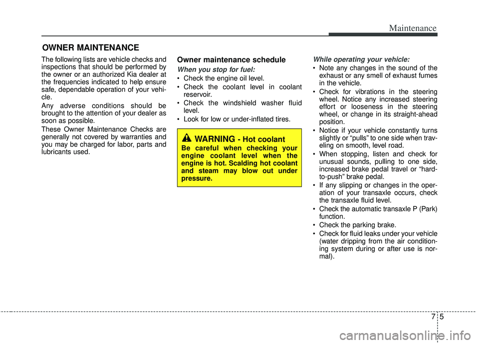 KIA RIO HATCHBACK 2013  Owners Manual 75
Maintenance
OWNER MAINTENANCE 
The following lists are vehicle checks and
inspections that should be performed by
the owner or an authorized Kia dealer at
the frequencies indicated to help ensure
s
