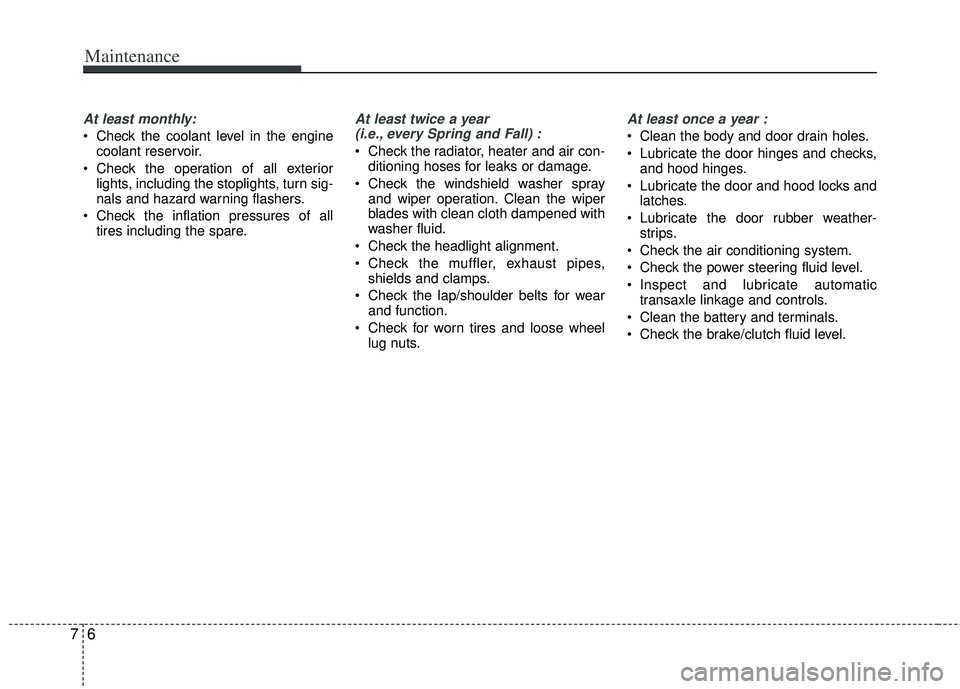 KIA RIO HATCHBACK 2013  Owners Manual Maintenance
67
At least monthly:
 Check the coolant level in the enginecoolant reservoir.
 Check the operation of all exterior lights, including the stoplights, turn sig-
nals and hazard warning flash