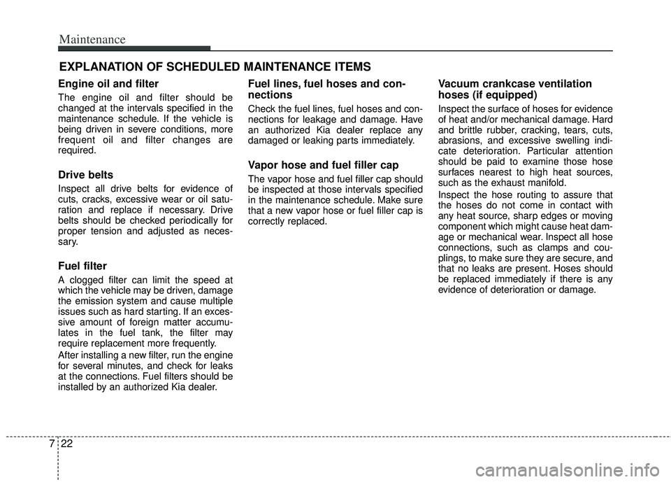 KIA RIO HATCHBACK 2013  Owners Manual Maintenance
22
7
EXPLANATION OF SCHEDULED MAINTENANCE ITEMS
Engine oil and filter
The engine oil and filter should be
changed at the intervals specified in the
maintenance schedule. If the vehicle is
