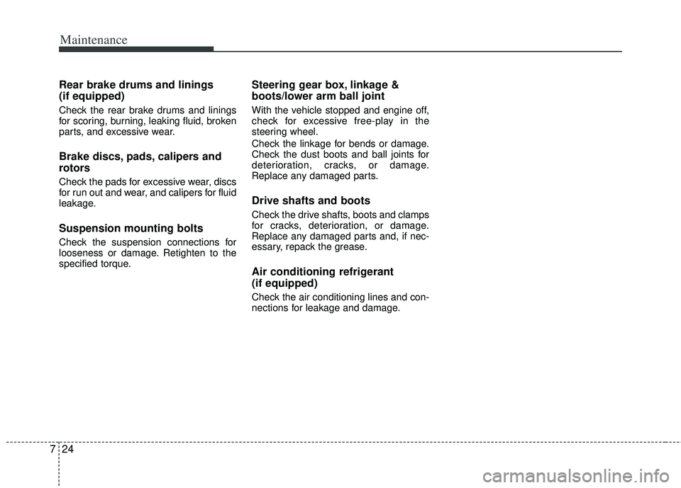 KIA RIO HATCHBACK 2013  Owners Manual Maintenance
24
7
Rear brake drums and linings
(if equipped)
Check the rear brake drums and linings
for scoring, burning, leaking fluid, broken
parts, and excessive wear.
Brake discs, pads, calipers an