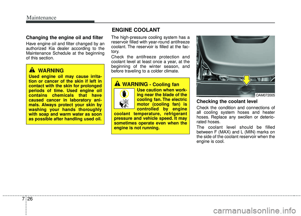KIA RIO HATCHBACK 2013  Owners Manual Maintenance
26
7
ENGINE COOLANT
Changing the engine oil and filter
Have engine oil and filter changed by an
authorized Kia dealer according to the
Maintenance Schedule at the beginning
of this section