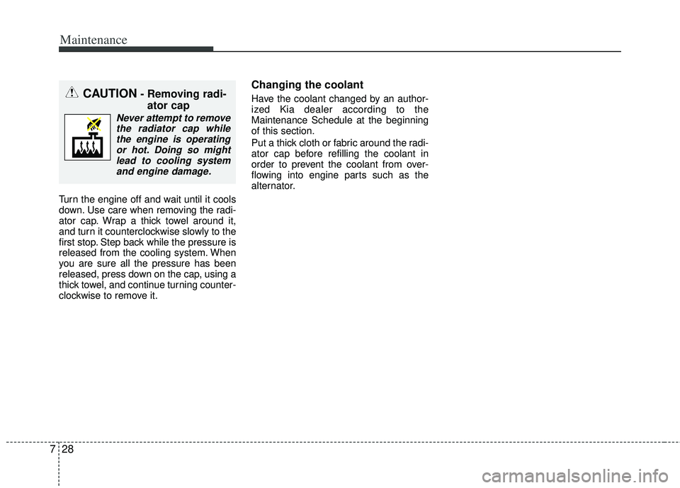 KIA RIO HATCHBACK 2013  Owners Manual Maintenance
28
7
Turn the engine off and wait until it cools
down. Use care when removing the radi-
ator cap. Wrap a thick towel around it,
and turn it counterclockwise slowly to the
first stop. Step 